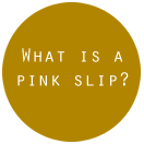 What is a Pinnk Slip?